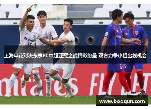 上海申花对决东京FC中超亚冠之战精彩纷呈 双方力争小组出线机会