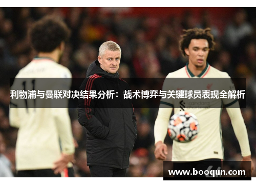 利物浦与曼联对决结果分析：战术博弈与关键球员表现全解析
