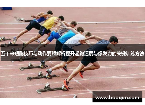 五十米短跑技巧与动作要领解析提升起跑速度与爆发力的关键训练方法