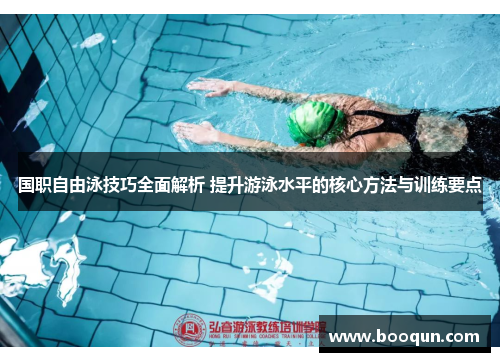 国职自由泳技巧全面解析 提升游泳水平的核心方法与训练要点
