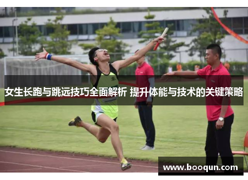 女生长跑与跳远技巧全面解析 提升体能与技术的关键策略