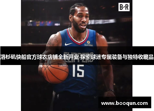 洛杉矶快船官方球衣店铺全新开业 探索球迷专属装备与独特收藏品