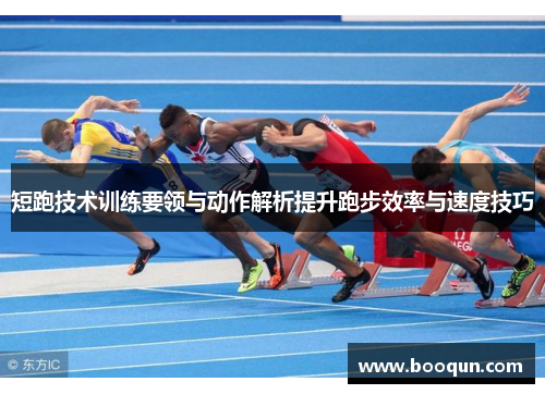短跑技术训练要领与动作解析提升跑步效率与速度技巧