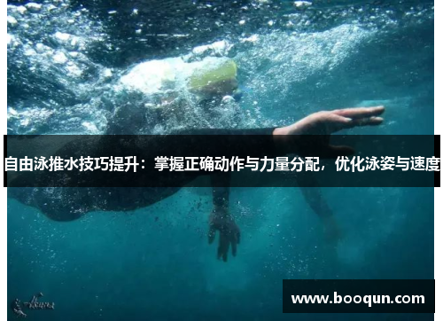 自由泳推水技巧提升：掌握正确动作与力量分配，优化泳姿与速度