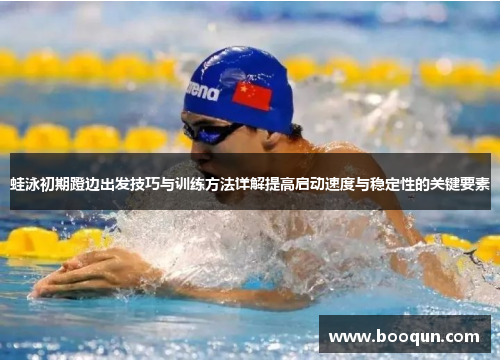 蛙泳初期蹬边出发技巧与训练方法详解提高启动速度与稳定性的关键要素