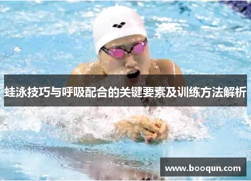 蛙泳技巧与呼吸配合的关键要素及训练方法解析