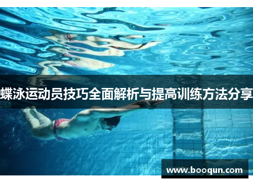 蝶泳运动员技巧全面解析与提高训练方法分享